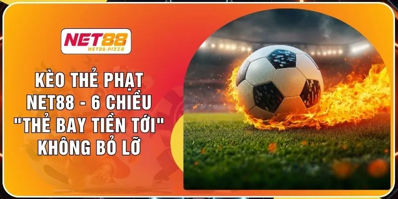Kèo Thẻ Phạt NET88 - 6 Chiều "Thẻ Bay Tiền Tới" Không Bỏ Lỡ 1 Kèo Thẻ Phạt NET88 - 6 Chiều "Thẻ Bay Tiền Tới" Không Bỏ Lỡ